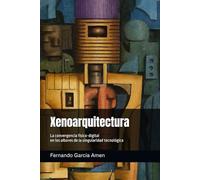 Xenoarquitectura: La convergencia físico-digital en los albores de la singularidad tecnológica. (Futuros Latentes)