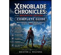 Xenoblade Chronicles: Definitive Edition Complete Guide: Walkthrough, Combat, Builds, Quests, Secrets & 100% Completion