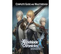 Xenoblade Chronicles X Definitive Edition Complete Guide and Walkthrough :Tips, Tricks, Strategies, Secrets and everything you need to know before playing