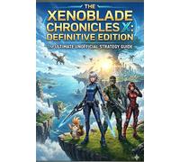 Xenoblade Chronicles X: Definitive Edition The Ultimate Unofficial Strategy Guide & Walkthrough