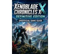 XENOBLADE CHRONICLES X: DEFINITIVE EDITION Unofficial Game Guide