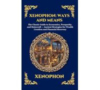 Xenophon: Ways and Means: The Classic Guide to Economics, Prosperity, and Statecraft - Ancient Strategies for Wealth Creation and Financial Recovery ... 307 (Library of Alexandria - Esoteric)