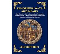 Xenophon: Ways and Means: Ways and Means: The Classic Guide to Economics, Prosperity, and Statecraft - Ancient Strategies for Wealth Creation and ... 307 (Library of Alexandria - Esoteric)