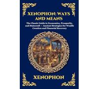 Xenophon: Ways and Means: Ways and Means: The Classic Guide to Economics, Prosperity, and Statecraft - Ancient Strategies for Wealth Creation and ... 307 (Library of Alexandria - Esoteric)