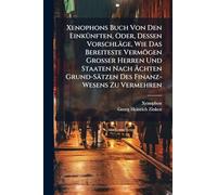 Xenophons Buch Von Den EinkÃ1/4nften, Oder, Dessen Vorschläge, Wie Das Bereiteste Vermögen Grosser Herren Und Staaten Nach à chten Grund-Sätzen Des Finanz-Wesens Zu Vermehren