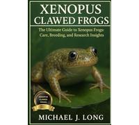XENOPUS CLAWED FROGS: The Ultimate Guide to Xenopus Frogs: Care, Breeding, and Research Insights