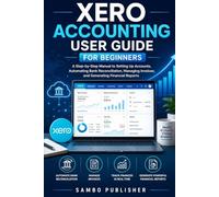 Xero Accounting User Guide for Beginners: A Step-by-Step Manual to Setting Up Accounts, Automating Bank Reconciliation, Managing Invoices, and Generating Financial Reports