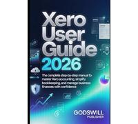 Xero User Guide 2026: The Complete Step-by-Step Manual to Master Xero Accounting, Simplify Bookkeeping, and Manage Business Finances with Confidence