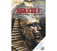 Xerxes I: The Persian King of Conquest: Unveiling the Ambition and Legacy of the Persian Emperor Who Defied Greece (The Titans of History: Political, Military, and Royal Icons)
