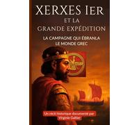 Xerxès Ier et la Grande Expédition: La campagne qui ébranla le monde grec - Un récit historique documenté
