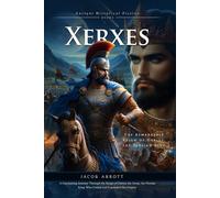 Xerxes: The Ambitious King of Ancient Persia: Power, Pride, and Battle: The Ambitious Reign of Xerxes - Fully Illustrated Edition with Author Biography