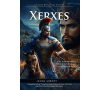 Xerxes: The Ambitious King of Ancient Persia: Power, Pride, and Battle: The Ambitious Reign of Xerxes - Fully Illustrated Edition with Author Biography