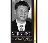 Xi Jinping: La biografía del director general del nuevo Estado chino, sus estrategias inteligentes para la era de la gobernanza de la China moderna y la tercera revolución (Política)
