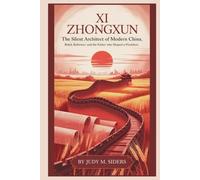 Xi Zhongxun: The Silent Architect of Modern China: Rebel, Reformer, and the Father Who Shaped a President