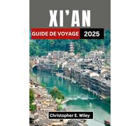 XI'AN GUIDE DE VOYAGE 2025: Un voyage à la croisée de l’histoire, des saveurs et des merveilles anciennes