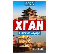 XI'AN Guide de voyage 2026: Le voyage définitif à travers les guerriers en terre cuite, les délices du quartier musulman, les merveilles numériques et ... Tang dans la première ville du dragon