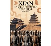 Xi'an : la ville éternelle de la Chine 2026-2027: Un guide de voyage complet des monuments historiques, trésors culturels, aventures pittoresques et ... cachés le long de l'ancienne Route de la Soie