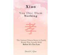 Xiao 孝: You Owe Them Nothing: The Ancient Chinese Secret to Family Bonds That Actually Hold - Before It’s Too Late