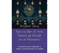 Xiao Liu Ren: El Arte Taoísta de Decidir en el Momento: Guía práctica para comprender el tiempo y tomar decisiones con claridad (Conocimientos básicos del taoísmo)