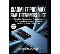 Xiaomi 17 Pro Max Simple Beginners Guide: Simplify, Customize, Dominate- Your Step-by-Step Companion to Mastering Xiaomi’s Flagship