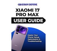 XIAOMI 17 PRO MAX USER GUIDE: Master Your Phone: Setup, Optimization & Troubleshooting