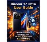 Xiaomi 17 Ultra User Guide: Master Every Feature, Boost Productivity, and Unlock the Power of Your Xiaomi 17 Ultra