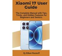 Xiaomi 17 User Guide: The Complete Manual with Tips, Tricks, and Hidden Features for Beginners and Seniors
