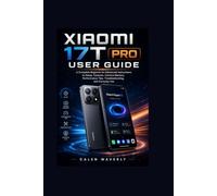 Xiaomi 17T pro user guide: A Complete Beginner-to-Advanced Instructions to Setup, Features, Camera Mastery, Performance Tips, Troubleshooting, and Everyday Use