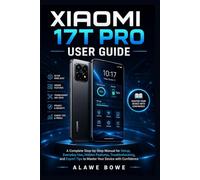 Xiaomi 17T Pro User Guide: A Complete Step-by-Step Manual for Setup, Everyday Use, Hidden Features, Troubleshooting, and Expert Tips to Master Your Device with Confidence