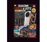 Xiaomi Leica & Leitz User Guide: Eine vollständige Schritt-für-Schritt-Anleitung zur Beherrschung der Leica-Fotografiefunktionen, Kameraeinstellungen, ... versteckten Funktionen und zum Aufnehmen