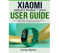 Xiaomi Smart Band 7 Pro User Guide: The Complete Manual to Unlock Fitness Features, Smart Tools, and Daily Productivity