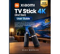 Xiaomi TV Stick 4K (2nd Gen) User Guide: A Complete Step-by-Step manual to Setup, Google TV, 4K Streaming, App Management, Advanced Settings, Troubleshooting, and Everyday Use