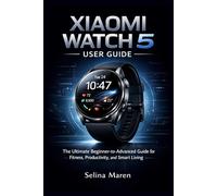 Xiaomi Watch 5 User Guide:: The Ultimate Beginner-to-Advanced Guide for Fitness, Productivity, and Smart Living