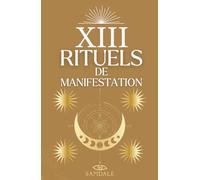 XIII RITUELS DE MANIFESTATION: Un guide spirituel pour manifester tes désirs, élever ta vibration et transformer ta réalité - Collection Les 13 Rituels