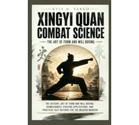 Xingyi Quan Combat Science: The History, Art of Form and Will Boxing: Biomechanics, Fighting Applications, and Practical Self-Defense for the Modern Warrior