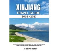 XINJIANG TRAVEL GUIDE 2026-2027: Venture Across Desert Landscapes, Silk Road Heritage, Alpine Lakes, Diverse Cultures, and Essential Travel Tips