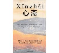 Xīnzhāi (心斋): The Ancient Art of Heart-Mind Fasting to Master Attention: How to Fast Your Mind and Reset Your Life in 14 Days
