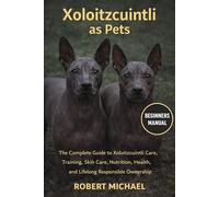 XOLOITZCUINTLI AS PETS: The Complete Guide to Xoloitzcuintli Care, Training, Skin Care, Nutrition, Health, and Lifelong Responsible Ownership
