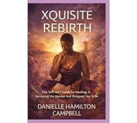XQUISITE REBIRTH: The Soft Girl Guide to Healing, Alignment & Becoming the Woman God Designed You To Be