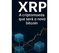 XRP - A CRIPTOMOEDA QUE SERÁ O NOVO BITCOIN: XRP - Uma ponte para o Futuro - Nascimento, Desenvolvimento e Futuro