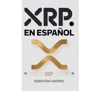 XRP en Español: Guía práctica para invertir en XRP y Ripple paso a paso, proteger tu dinero y tomar decisiones inteligentes con las criptomonedas: 6 (Criptomonedas en Español)