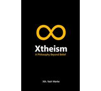 Xtheism: Beyond Religion, Atheism & Agnosticism - A Manifesto on Truth, Freedom, and the Meaning of Life