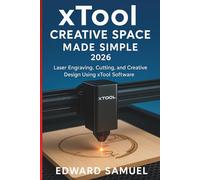 XTOOL CREATIVE SPACE MADE SIMPLE 2026: Laser Engraving, Cutting, and Creative Design Using xTool Software