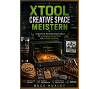 XTool Creative Space meistern: Eine Schritt-für-Schritt-Anleitung für Anfänger zu Laserdesign, Gravurprojekten und gewinnbringenden Kreationen