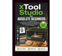 Xtool Studio For Absolute Beginners: A step-by-step unofficial guide to creating designs, setting up laser projects, engraving, cutting and avoiding common mistakes. (Start Smart User Guides)