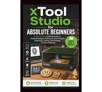 Xtool Studio For Absolute Beginners: A step-by-step unofficial guide to creating designs, setting up laser projects, engraving, cutting and avoiding common mistakes. (Start Smart User Guides)