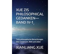 Xue Zis Philosophische Gedanken-Band IV-1: Tiefe philosophische Betrachtungen über Universum, Welt und Leben