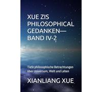 Xue Zis Philosophische Gedanken-Band IV-2: Tiefe philosophische Betrachtungen über Universum, Welt und Leben