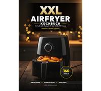 XXL Airfryer Kochbuch: 140 schnelle Rezepte für die Heißluftfritteuse: Knusprig, gesund und einfach - Das große Rezeptbuch mit Nährwertangaben und Farbfotos für Anfänger und Fortgeschrittene