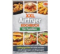 XXL Airfryer Kochbuch für Familien: Lieblingsgerichte für Groß und Klein - schnell, ausgewogen und alltagstauglich: Ein liebevolles Geschenk für ... alle Airfryer: Single-, Dual- und XL-Geräte
